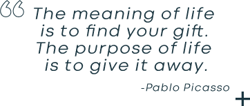 quote - the meaning of life is to find your gift. The purpose of your life is to give it away. Pablo Picasso